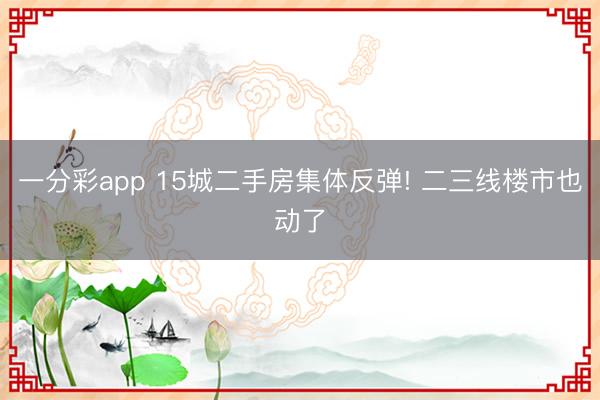 一分彩app 15城二手房集体反弹! 二三线楼市也动了