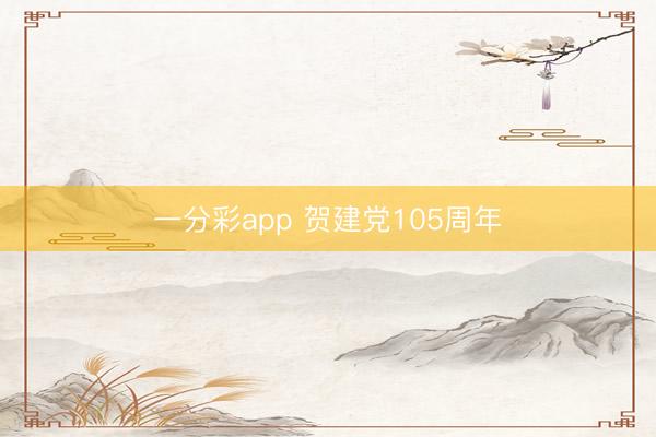 一分彩app 贺建党105周年
