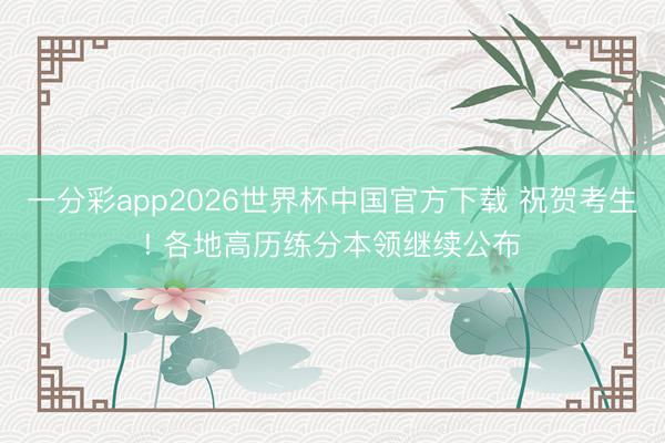 一分彩app2026世界杯中国官方下载 祝贺考生! 各地高历练分本领继续公布