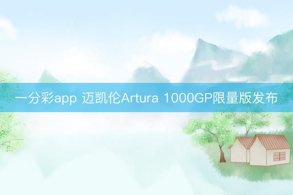 一分彩app 迈凯伦Artura 1000GP限量版发布