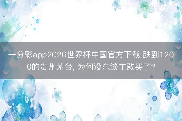 一分彩app2026世界杯中国官方下载 跌到1200的贵州茅台， 为何没东谈主敢买了?