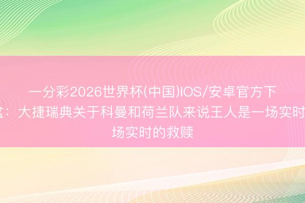 一分彩2026世界杯(中国)IOS/安卓官方下载 倾盆：大捷瑞典关于科曼和荷兰队来说王人是一场实时的救赎