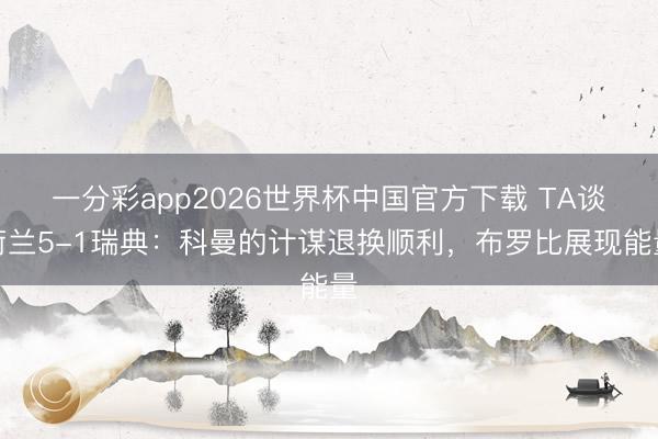 一分彩app2026世界杯中国官方下载 TA谈荷兰5-1瑞典：科曼的计谋退换顺利，布罗比展现能量